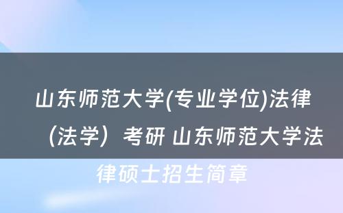 山东师范大学(专业学位)法律（法学）考研 山东师范大学法律硕士招生简章