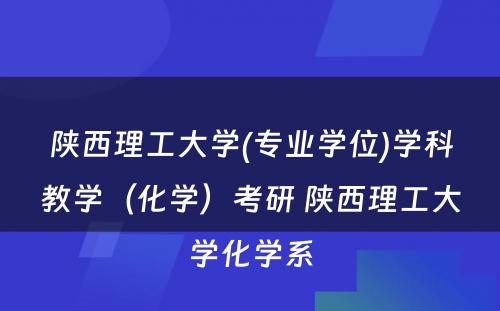 陕西理工大学(专业学位)学科教学（化学）考研 陕西理工大学化学系