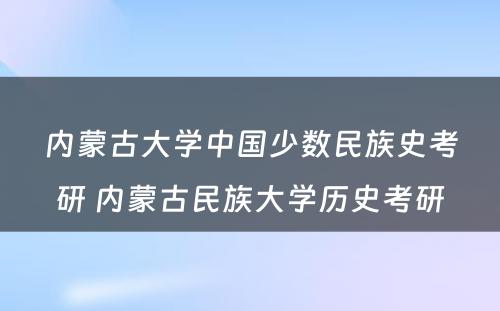 内蒙古大学中国少数民族史考研 内蒙古民族大学历史考研