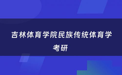 吉林体育学院民族传统体育学考研 