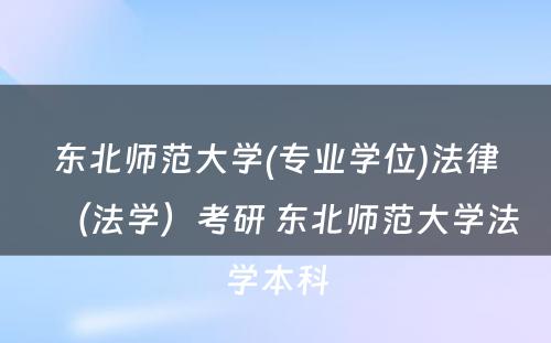 东北师范大学(专业学位)法律（法学）考研 东北师范大学法学本科