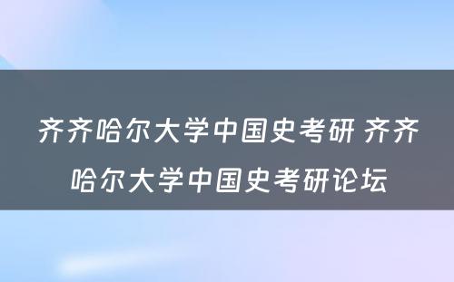 齐齐哈尔大学中国史考研 齐齐哈尔大学中国史考研论坛