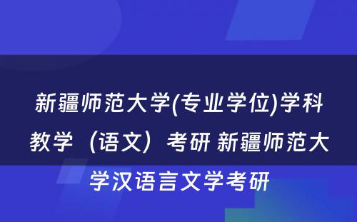 新疆师范大学(专业学位)学科教学（语文）考研 新疆师范大学汉语言文学考研