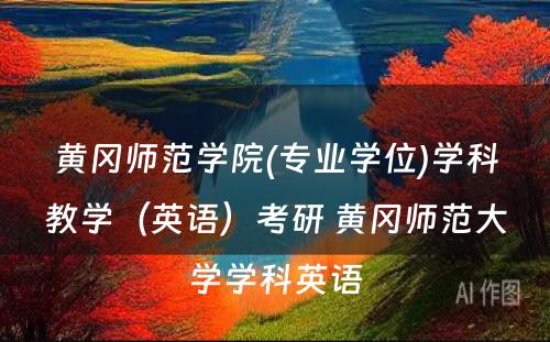 黄冈师范学院(专业学位)学科教学（英语）考研 黄冈师范大学学科英语