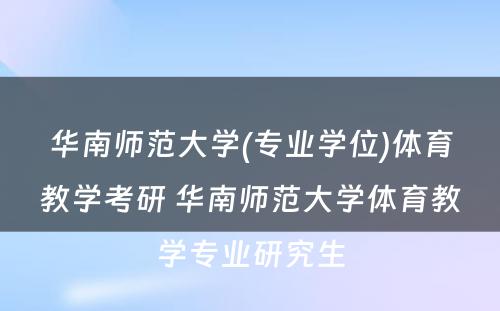 华南师范大学(专业学位)体育教学考研 华南师范大学体育教学专业研究生