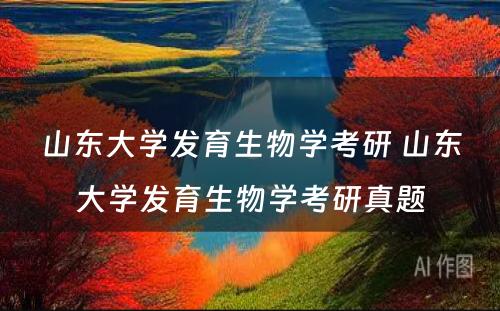 山东大学发育生物学考研 山东大学发育生物学考研真题