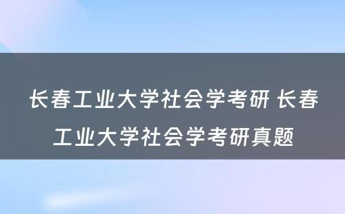 长春工业大学社会学考研 长春工业大学社会学考研真题