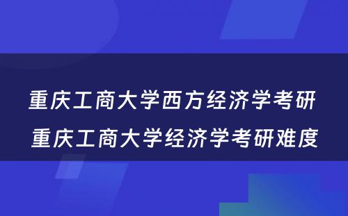 重庆工商大学西方经济学考研 重庆工商大学经济学考研难度