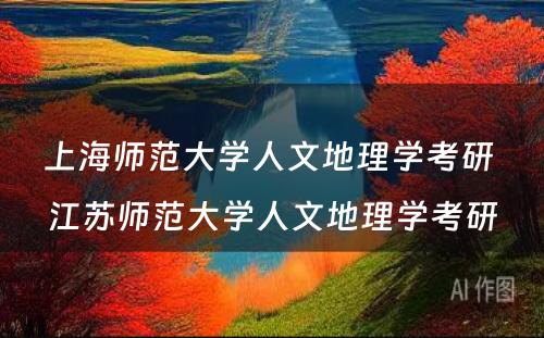 上海师范大学人文地理学考研 江苏师范大学人文地理学考研