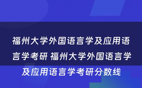 福州大学外国语言学及应用语言学考研 福州大学外国语言学及应用语言学考研分数线