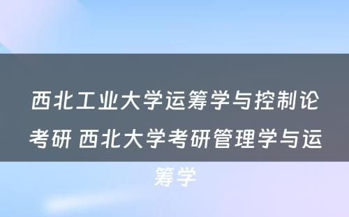 西北工业大学运筹学与控制论考研 西北大学考研管理学与运筹学