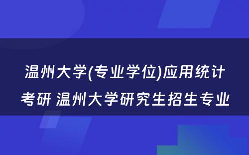 温州大学(专业学位)应用统计考研 温州大学研究生招生专业