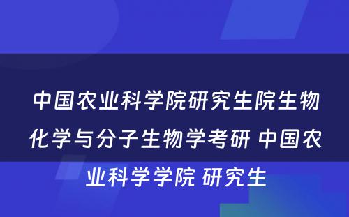 中国农业科学院研究生院生物化学与分子生物学考研 中国农业科学学院 研究生