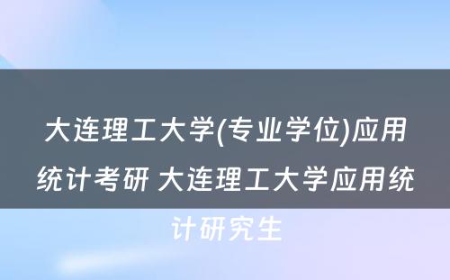 大连理工大学(专业学位)应用统计考研 大连理工大学应用统计研究生