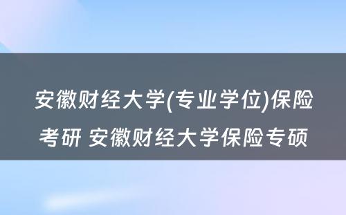 安徽财经大学(专业学位)保险考研 安徽财经大学保险专硕