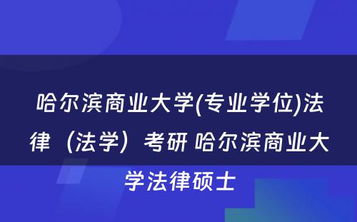 哈尔滨商业大学(专业学位)法律（法学）考研 哈尔滨商业大学法律硕士