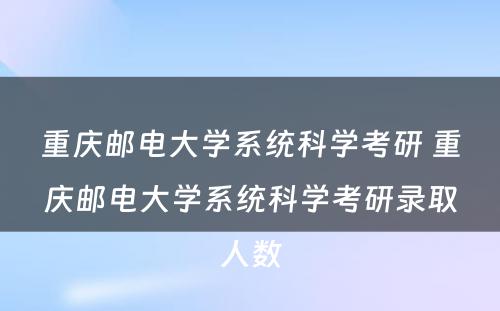 重庆邮电大学系统科学考研 重庆邮电大学系统科学考研录取人数