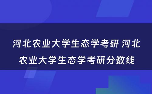 河北农业大学生态学考研 河北农业大学生态学考研分数线