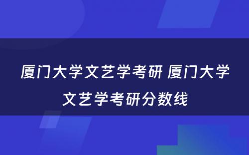 厦门大学文艺学考研 厦门大学文艺学考研分数线