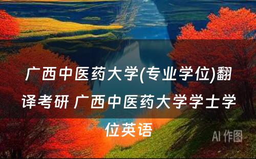 广西中医药大学(专业学位)翻译考研 广西中医药大学学士学位英语