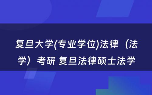 复旦大学(专业学位)法律（法学）考研 复旦法律硕士法学