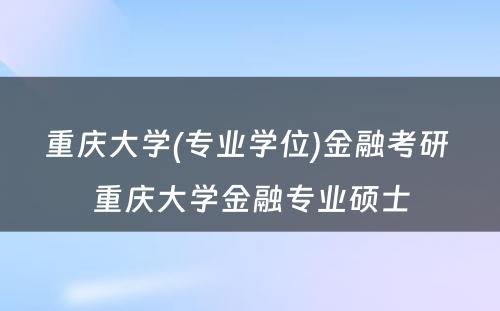 重庆大学(专业学位)金融考研 重庆大学金融专业硕士