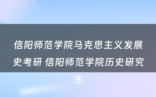 信阳师范学院马克思主义发展史考研 信阳师范学院历史研究生