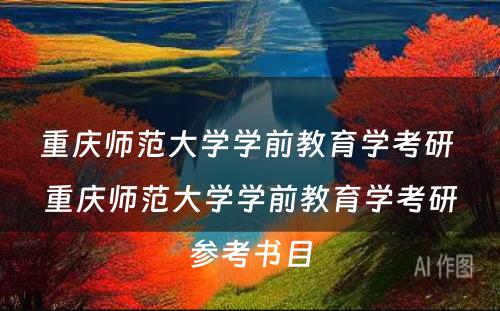 重庆师范大学学前教育学考研 重庆师范大学学前教育学考研参考书目