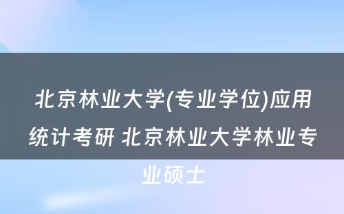 北京林业大学(专业学位)应用统计考研 北京林业大学林业专业硕士