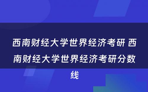 西南财经大学世界经济考研 西南财经大学世界经济考研分数线