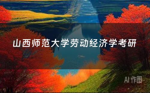 山西师范大学劳动经济学考研 