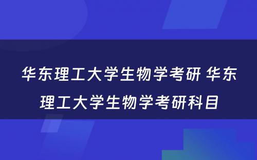 华东理工大学生物学考研 华东理工大学生物学考研科目