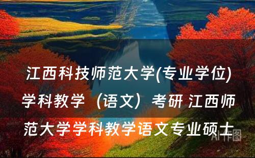 江西科技师范大学(专业学位)学科教学（语文）考研 江西师范大学学科教学语文专业硕士