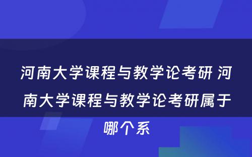 河南大学课程与教学论考研 河南大学课程与教学论考研属于哪个系