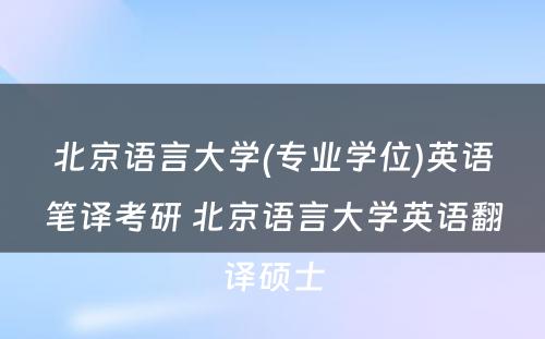 北京语言大学(专业学位)英语笔译考研 北京语言大学英语翻译硕士