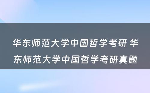 华东师范大学中国哲学考研 华东师范大学中国哲学考研真题