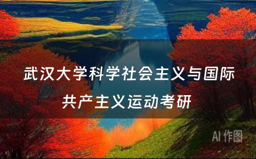 武汉大学科学社会主义与国际共产主义运动考研 