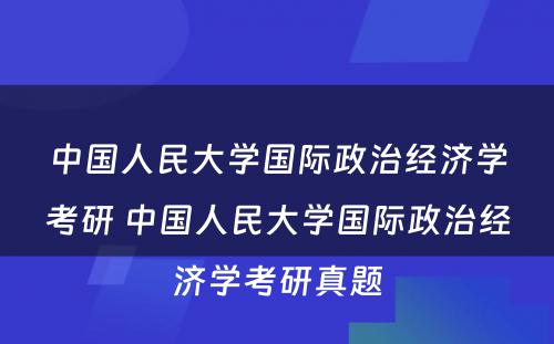 中国人民大学国际政治经济学考研 中国人民大学国际政治经济学考研真题