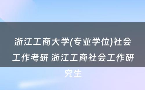 浙江工商大学(专业学位)社会工作考研 浙江工商社会工作研究生