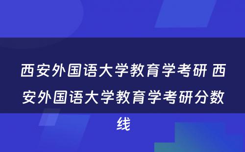 西安外国语大学教育学考研 西安外国语大学教育学考研分数线