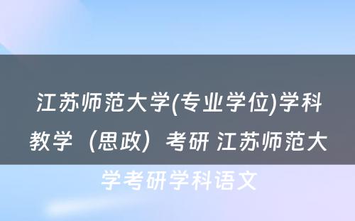 江苏师范大学(专业学位)学科教学（思政）考研 江苏师范大学考研学科语文