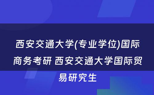 西安交通大学(专业学位)国际商务考研 西安交通大学国际贸易研究生