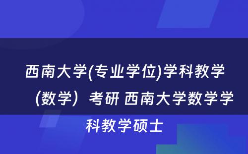 西南大学(专业学位)学科教学（数学）考研 西南大学数学学科教学硕士