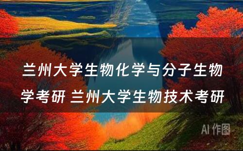 兰州大学生物化学与分子生物学考研 兰州大学生物技术考研