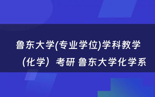 鲁东大学(专业学位)学科教学（化学）考研 鲁东大学化学系