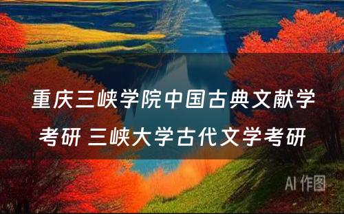 重庆三峡学院中国古典文献学考研 三峡大学古代文学考研