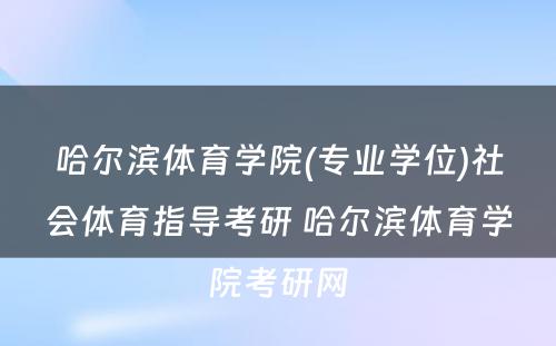 哈尔滨体育学院(专业学位)社会体育指导考研 哈尔滨体育学院考研网