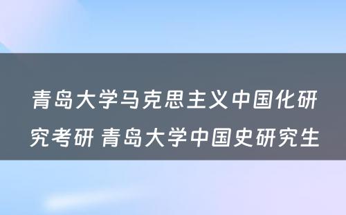 青岛大学马克思主义中国化研究考研 青岛大学中国史研究生