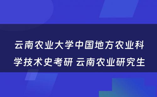 云南农业大学中国地方农业科学技术史考研 云南农业研究生