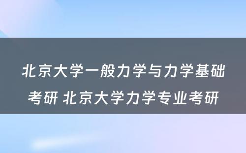 北京大学一般力学与力学基础考研 北京大学力学专业考研